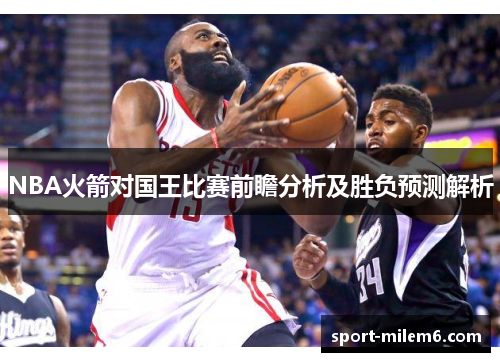 NBA火箭对国王比赛前瞻分析及胜负预测解析