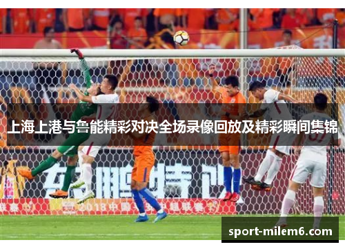 上海上港与鲁能精彩对决全场录像回放及精彩瞬间集锦