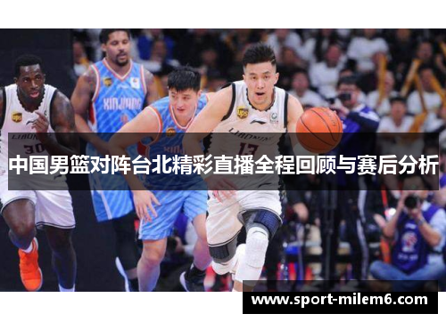 中国男篮对阵台北精彩直播全程回顾与赛后分析
