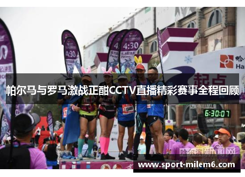 帕尔马与罗马激战正酣CCTV直播精彩赛事全程回顾