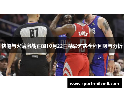 快船与火箭激战正酣10月22日精彩对决全程回顾与分析